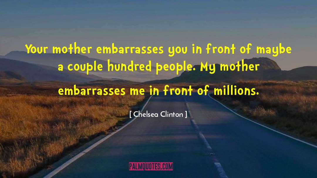 Chelsea Clinton Quotes: Your mother embarrasses you in
