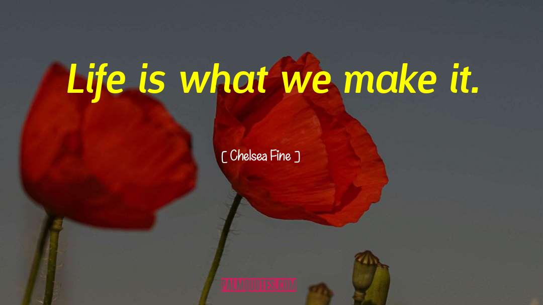 Chelsea Fine Quotes: Life is what we make