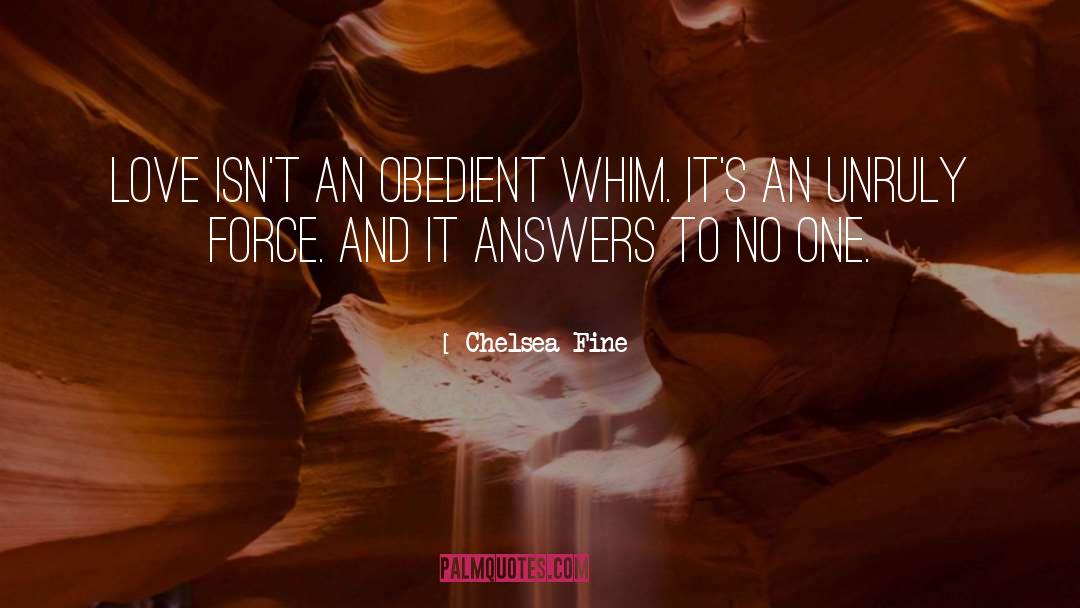 Chelsea Fine Quotes: Love isn't an obedient whim.