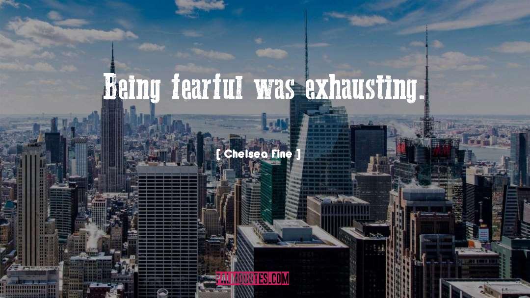 Chelsea Fine Quotes: Being fearful was exhausting.