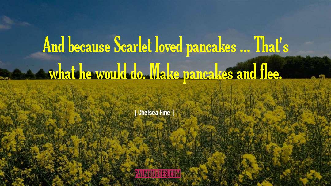 Chelsea Fine Quotes: And because Scarlet loved pancakes