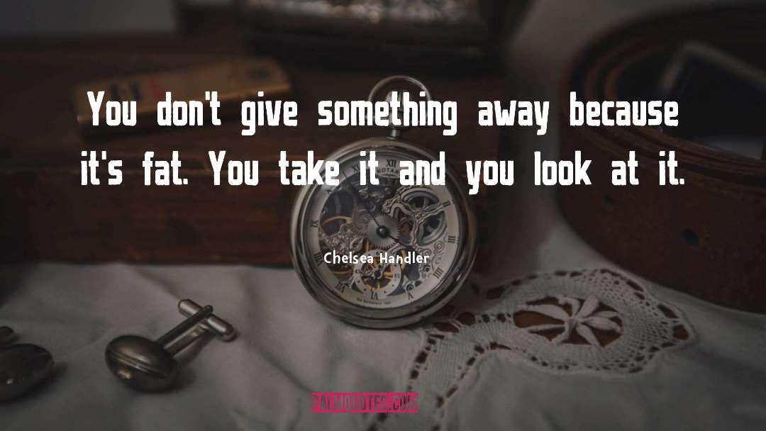 Chelsea Handler Quotes: You don't give something away