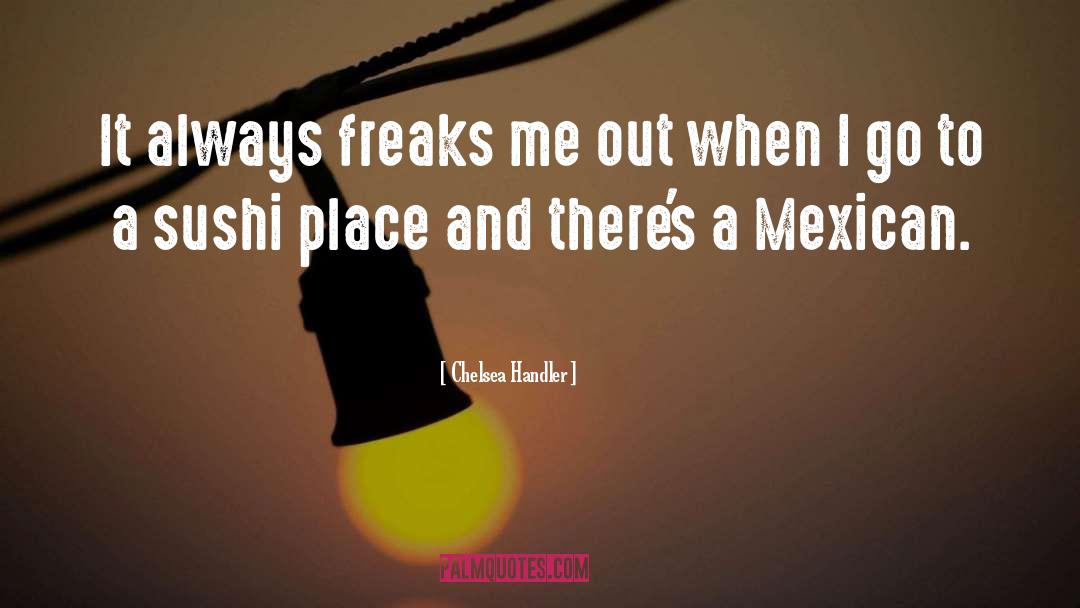 Chelsea Handler Quotes: It always freaks me out