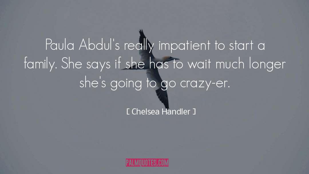 Chelsea Handler Quotes: Paula Abdul's really impatient to