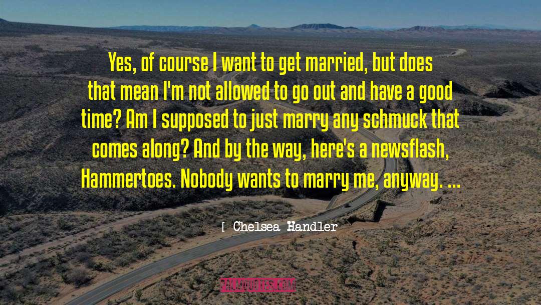 Chelsea Handler Quotes: Yes, of course I want