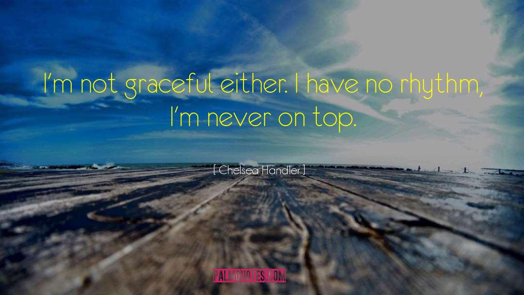 Chelsea Handler Quotes: I'm not graceful either. I