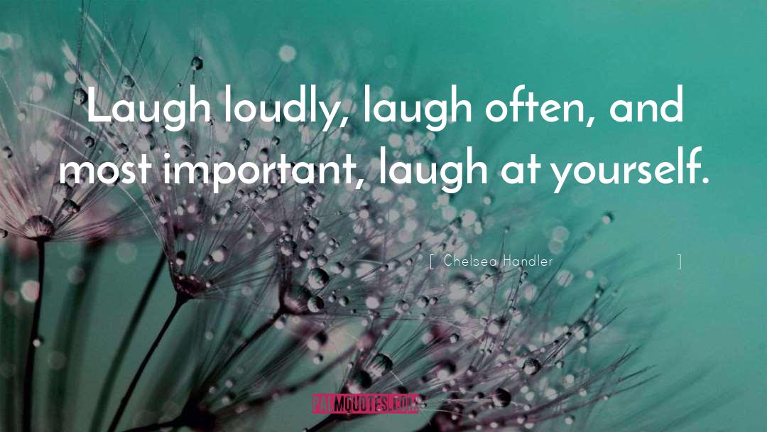 Chelsea Handler Quotes: Laugh loudly, laugh often, and