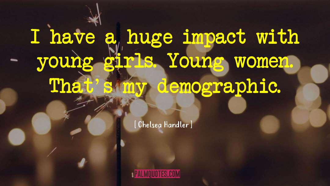 Chelsea Handler Quotes: I have a huge impact
