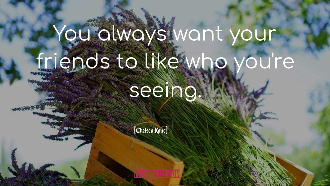 Chelsea Kane Quotes: You always want your friends