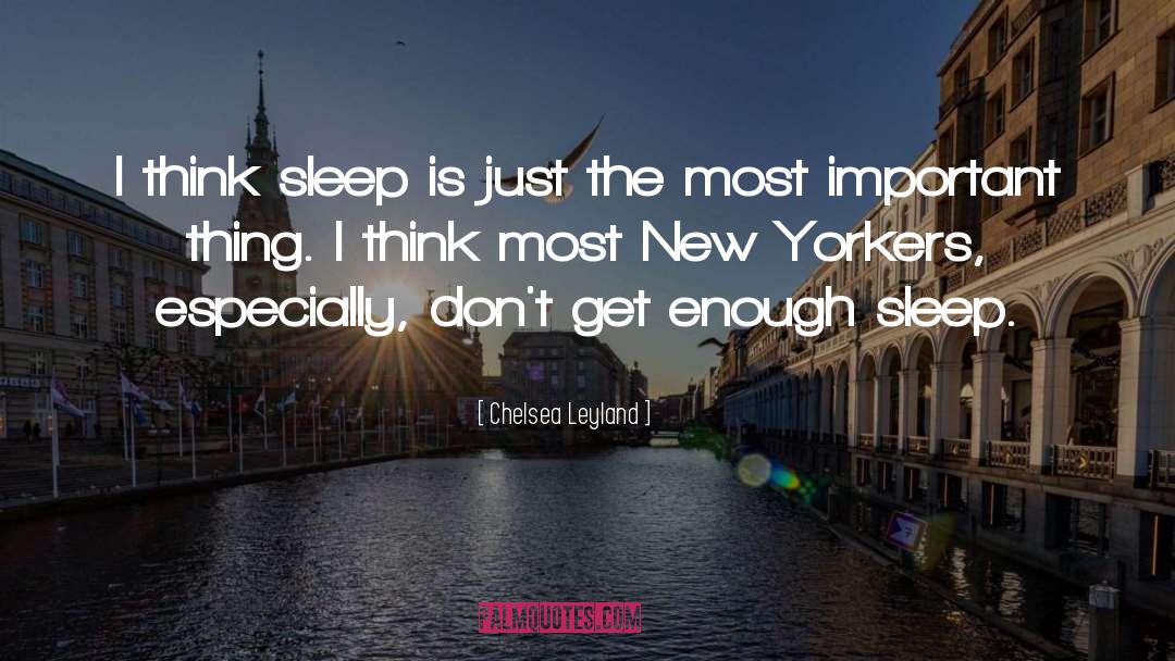 Chelsea Leyland Quotes: I think sleep is just