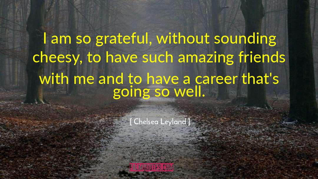 Chelsea Leyland Quotes: I am so grateful, without
