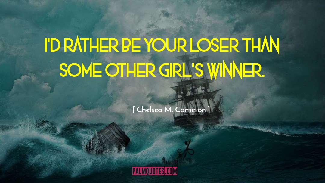 Chelsea M. Cameron Quotes: I'd rather be your loser