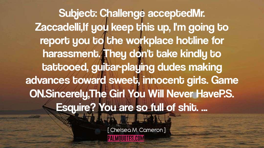 Chelsea M. Cameron Quotes: Subject: Challenge accepted<br>Mr. Zaccadelli,<br>If you