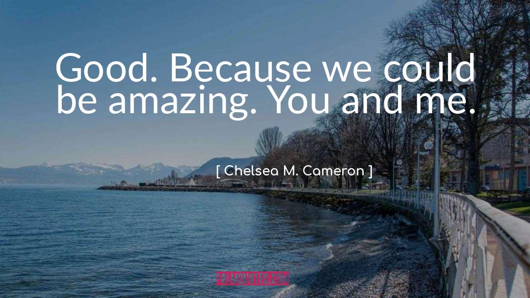 Chelsea M. Cameron Quotes: Good. Because we could be