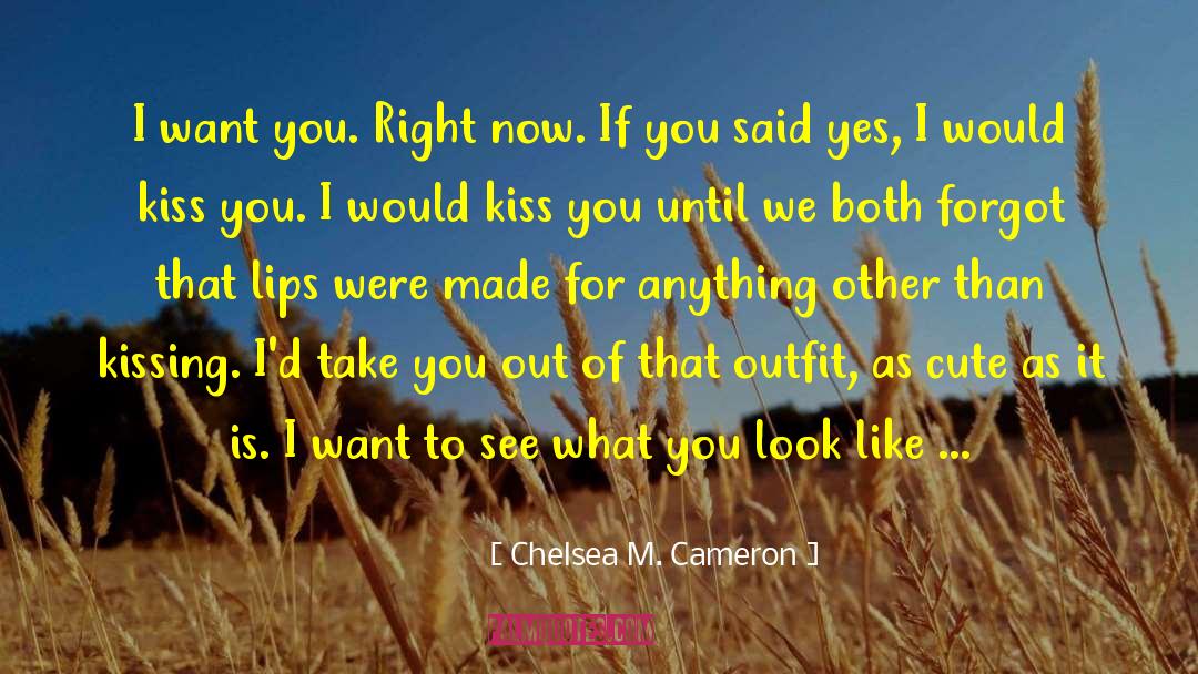 Chelsea M. Cameron Quotes: I want you. Right now.