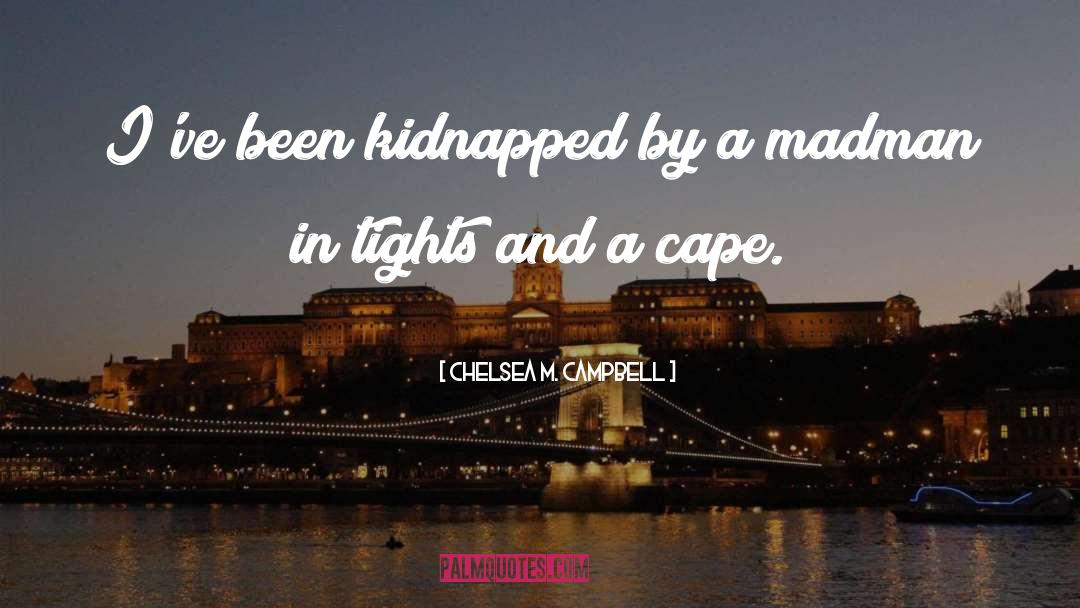 Chelsea M. Campbell Quotes: I've been kidnapped by a