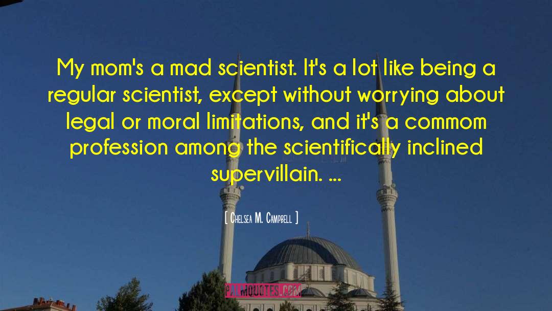 Chelsea M. Campbell Quotes: My mom's a mad scientist.