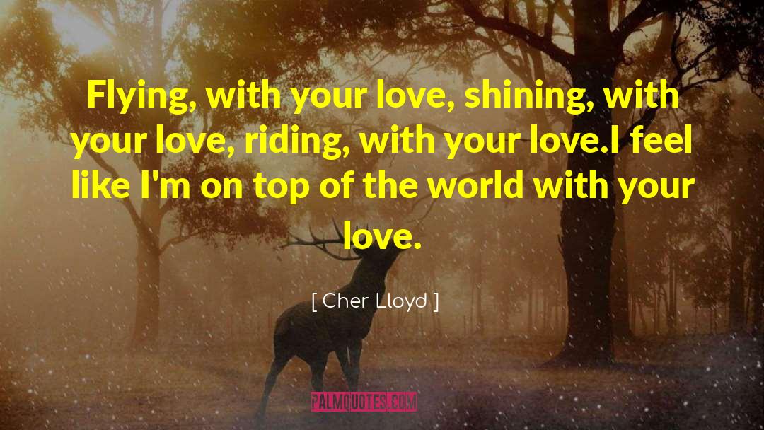 Cher Lloyd Quotes: Flying, with your love, shining,