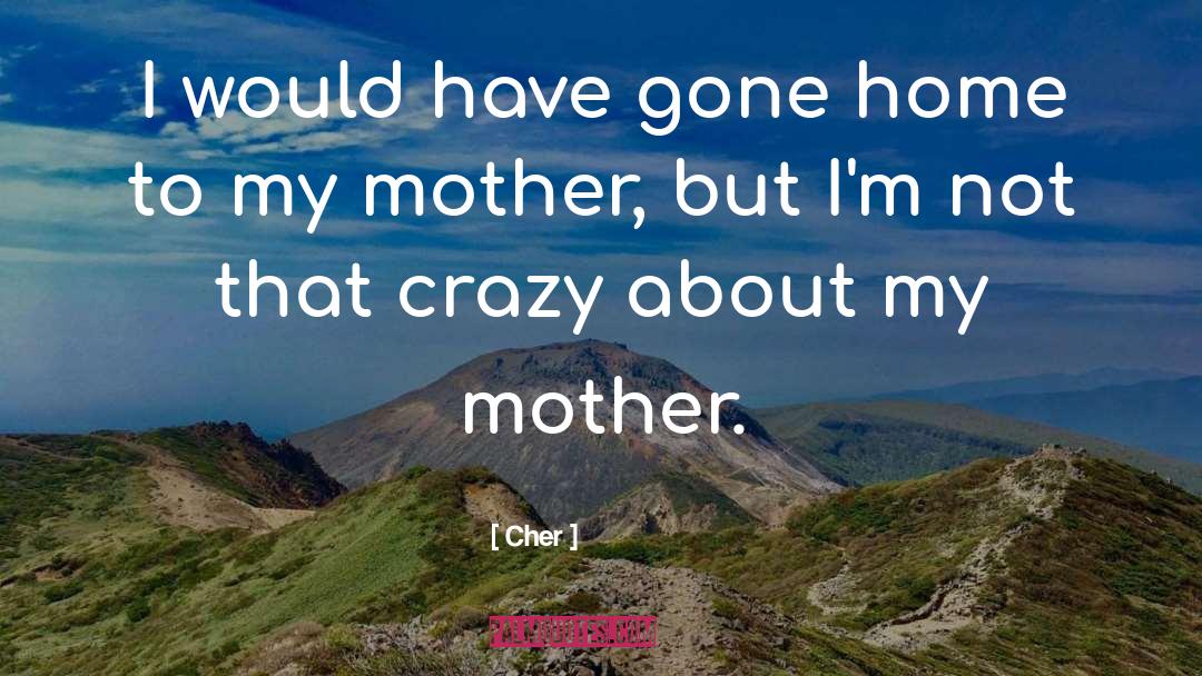 Cher Quotes: I would have gone home