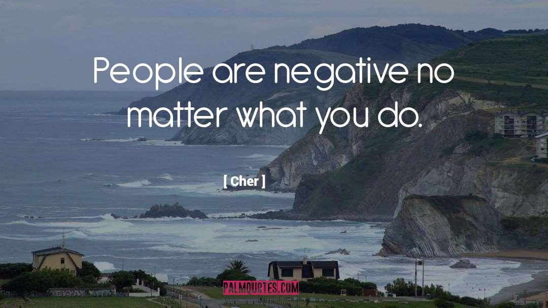 Cher Quotes: People are negative no matter