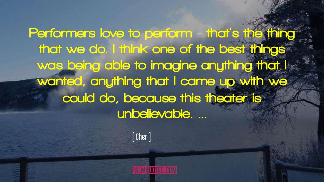 Cher Quotes: Performers love to perform -