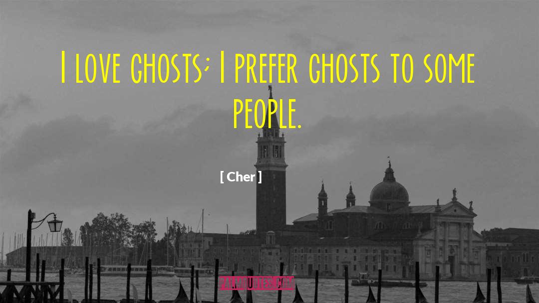 Cher Quotes: I love ghosts; I prefer