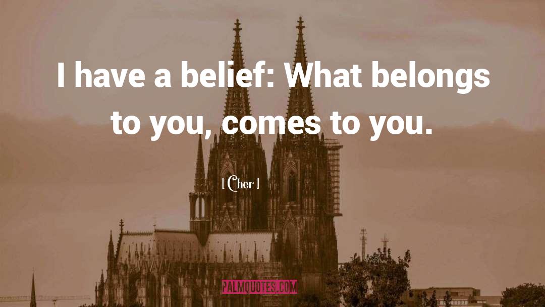 Cher Quotes: I have a belief: What