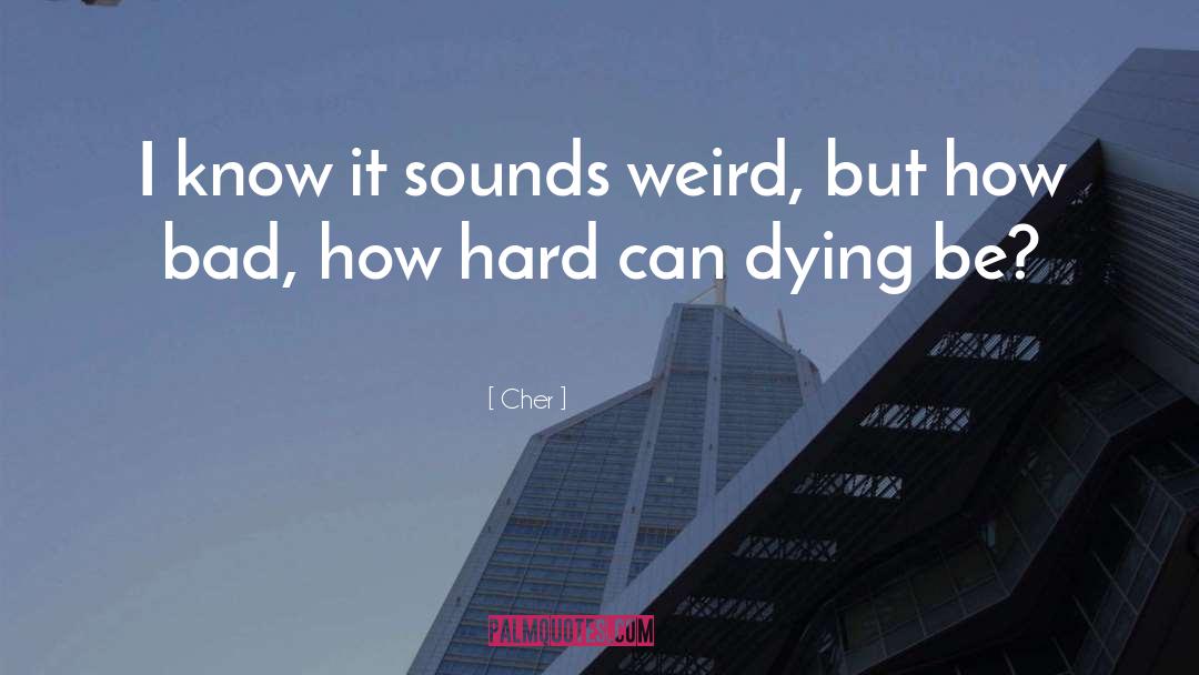 Cher Quotes: I know it sounds weird,