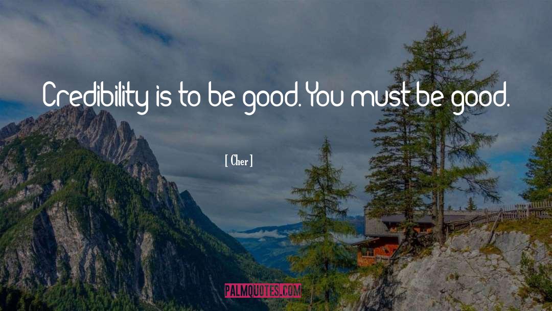 Cher Quotes: Credibility is to be good.