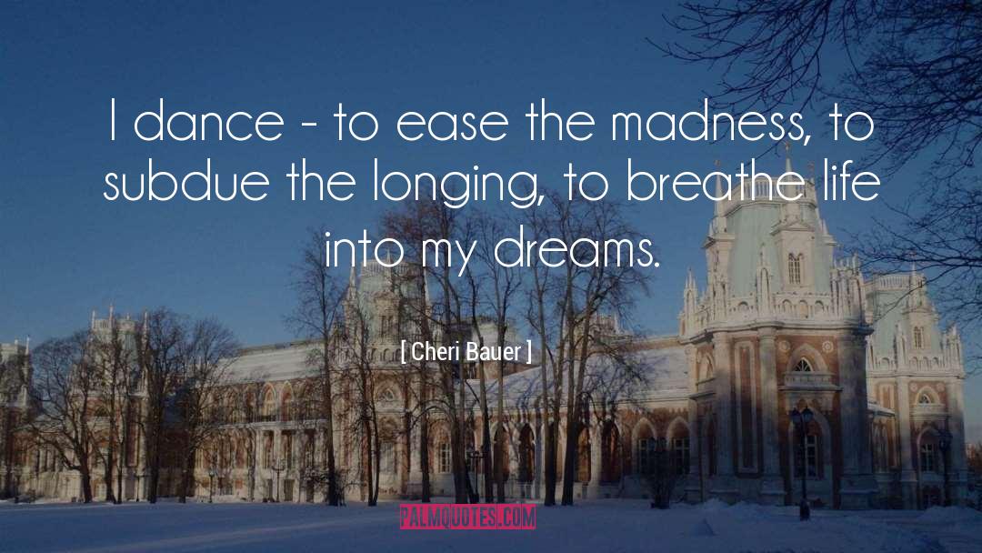 Cheri Bauer Quotes: I dance - to ease