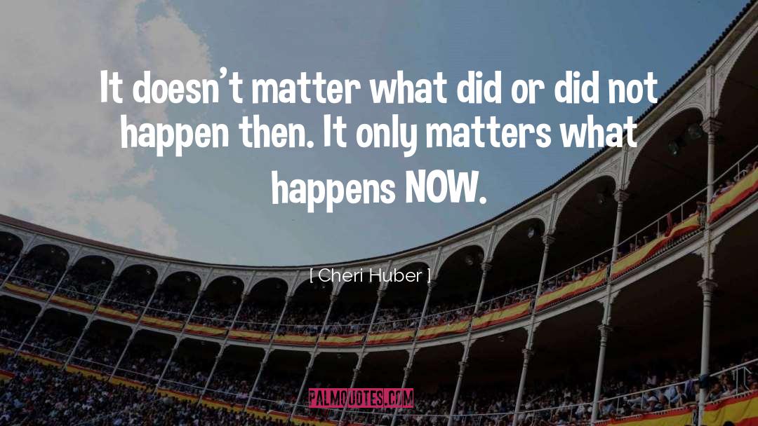 Cheri Huber Quotes: It doesn't matter what did