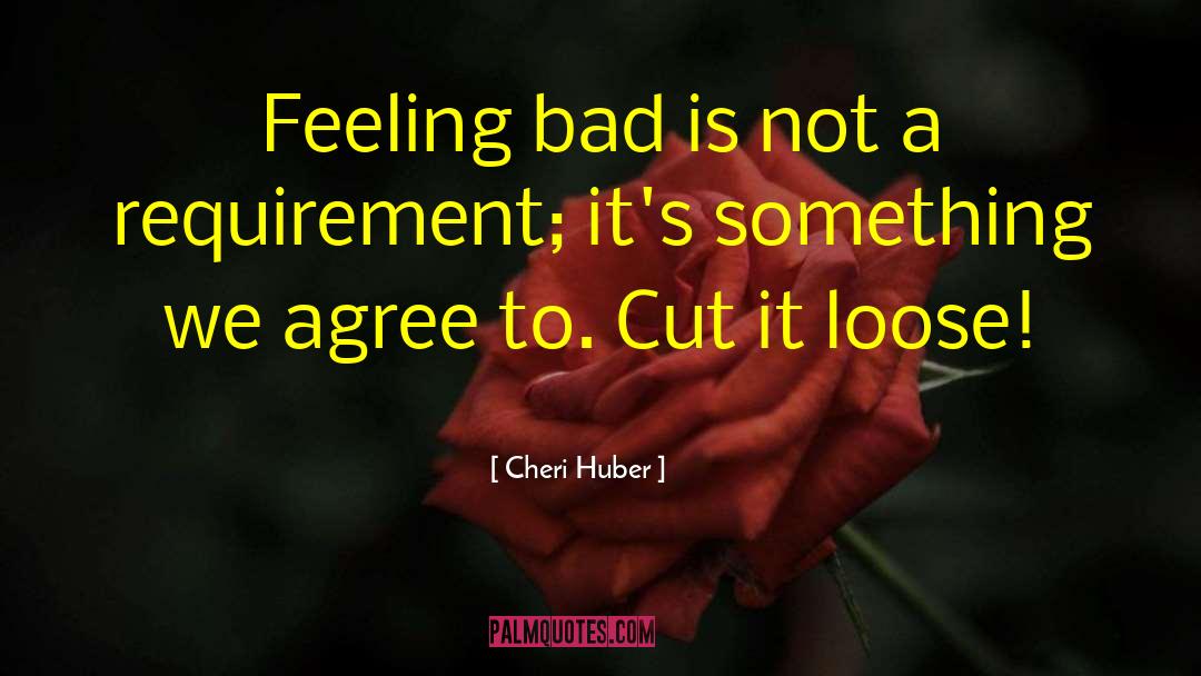 Cheri Huber Quotes: Feeling bad is not a