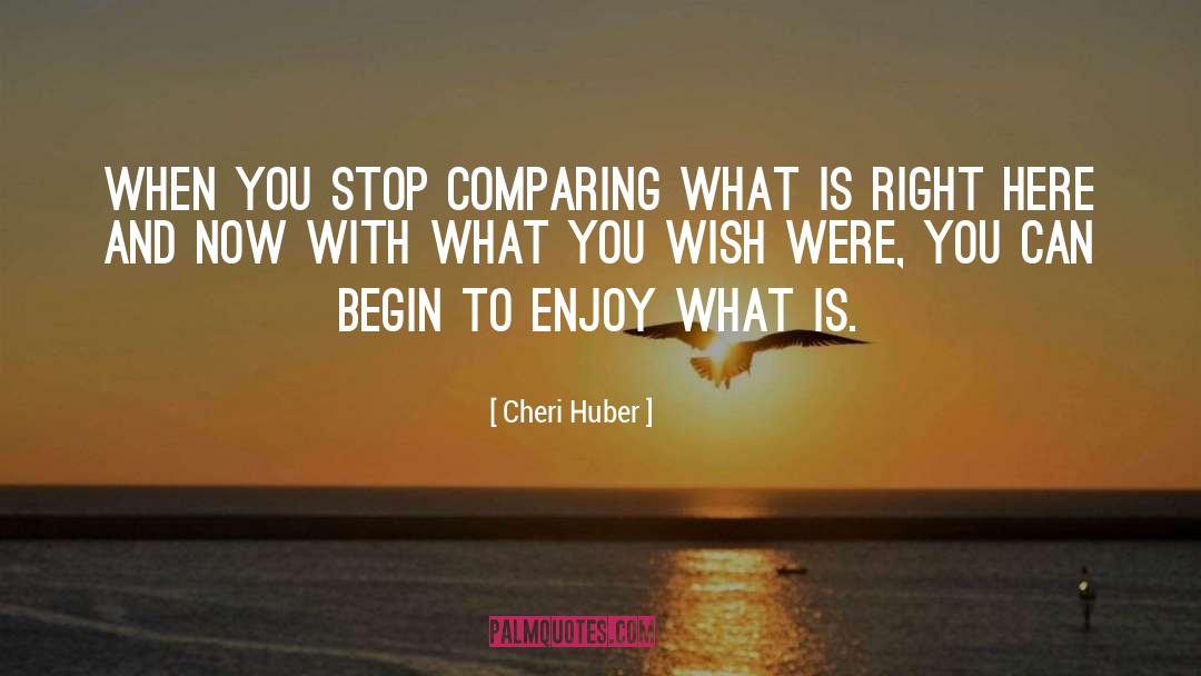 Cheri Huber Quotes: When you stop comparing what