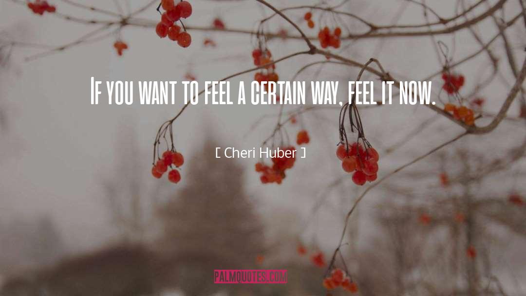 Cheri Huber Quotes: If you want to feel