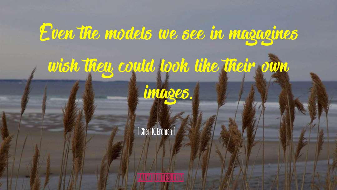 Cheri K. Erdman Quotes: Even the models we see