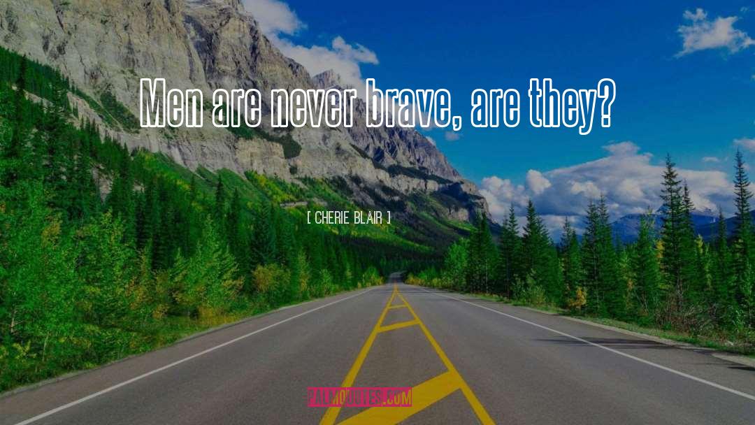Cherie Blair Quotes: Men are never brave, are