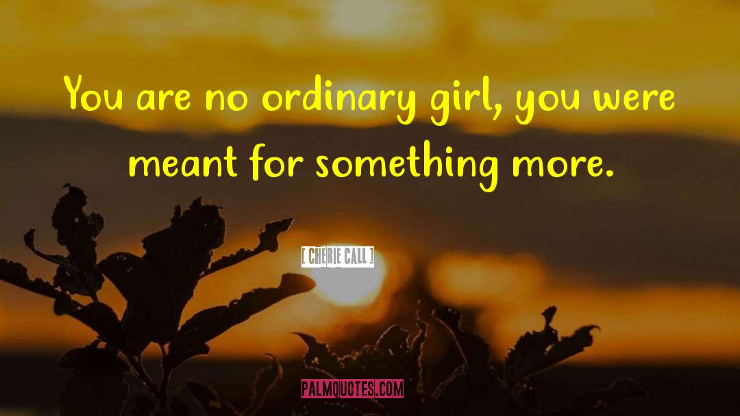 Cherie Call Quotes: You are no ordinary girl,
