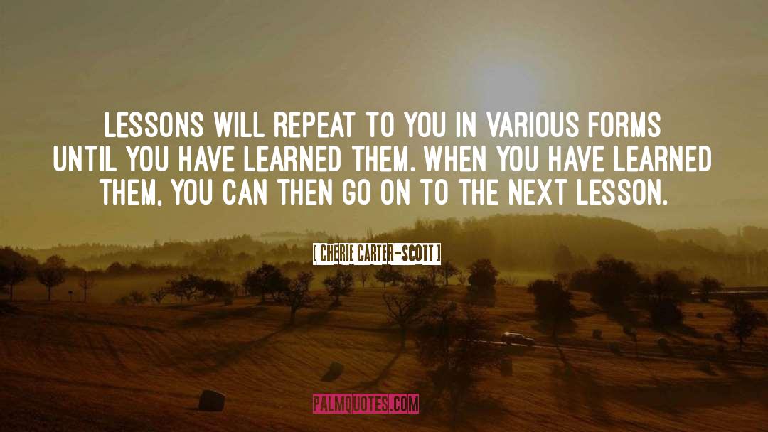 Cherie Carter-Scott Quotes: Lessons will repeat to you