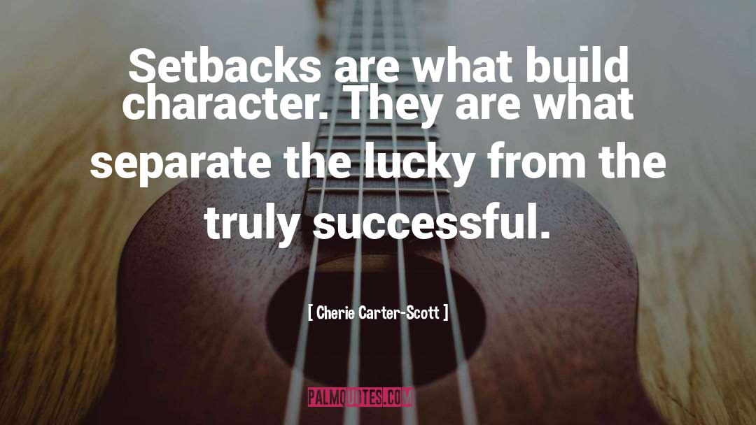Cherie Carter-Scott Quotes: Setbacks are what build character.