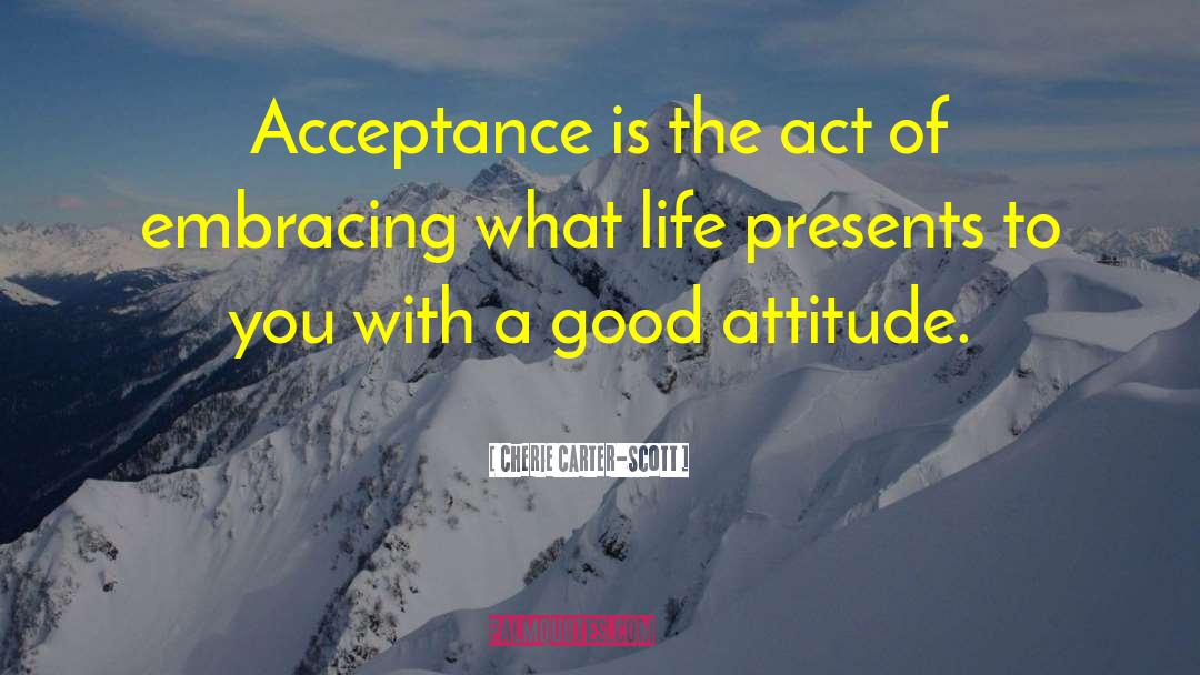 Cherie Carter-Scott Quotes: Acceptance is the act of