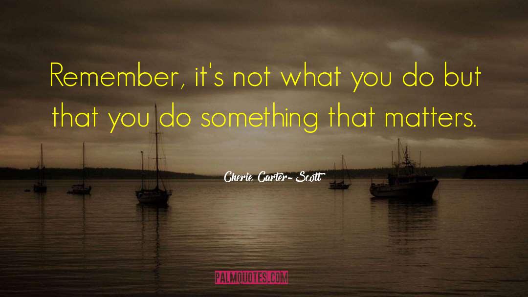 Cherie Carter-Scott Quotes: Remember, it's not what you