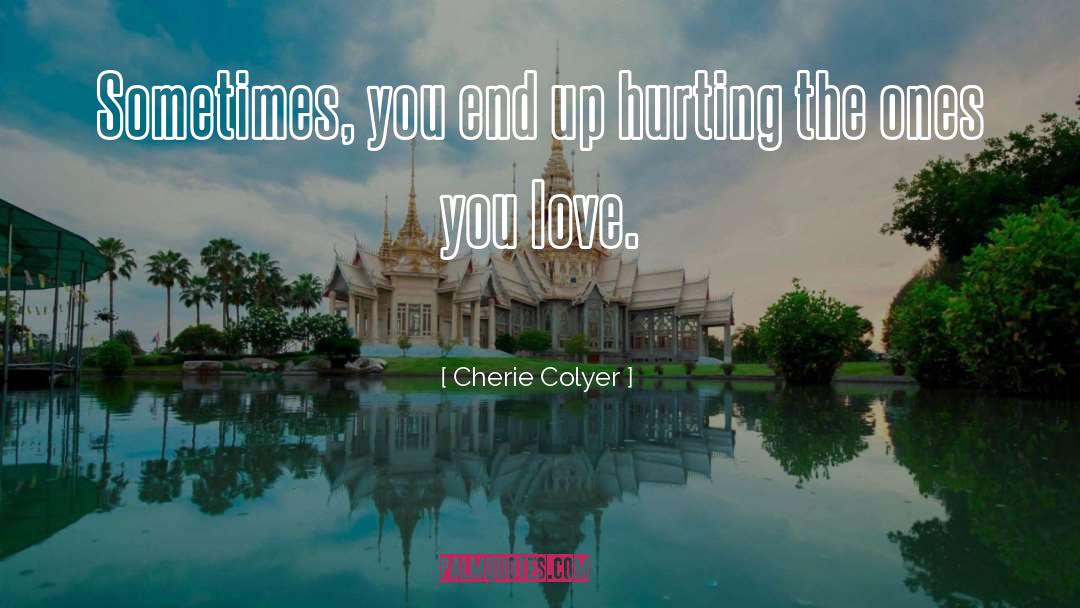 Cherie Colyer Quotes: Sometimes, you end up hurting