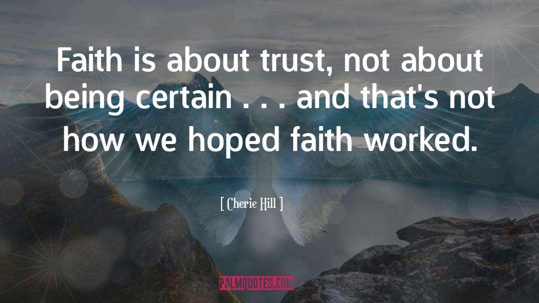 Cherie Hill Quotes: Faith is about trust, not