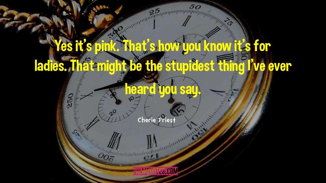 Cherie Priest Quotes: Yes it's pink. That's how