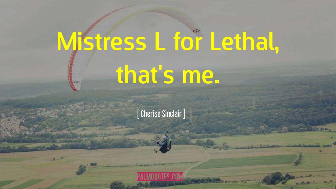 Cherise Sinclair Quotes: Mistress L for Lethal, that's
