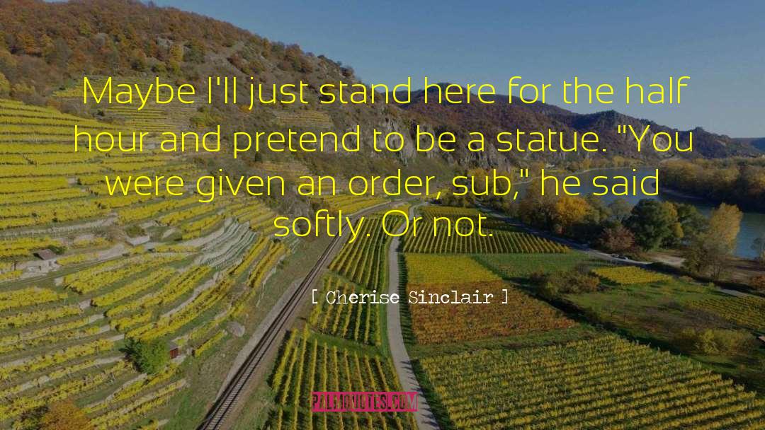Cherise Sinclair Quotes: Maybe I'll just stand here