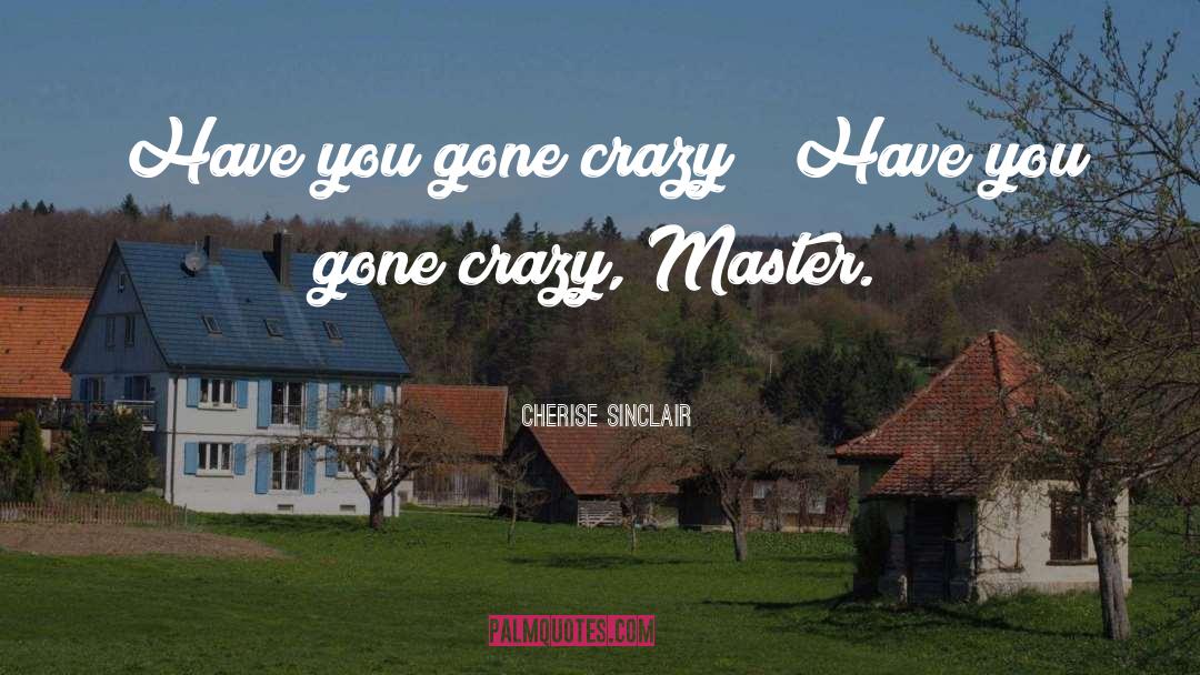 Cherise Sinclair Quotes: Have you gone crazy?