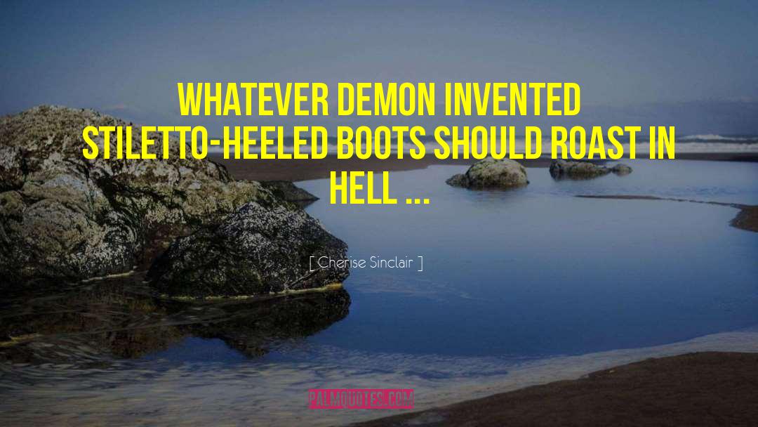 Cherise Sinclair Quotes: Whatever demon invented stiletto-heeled boots