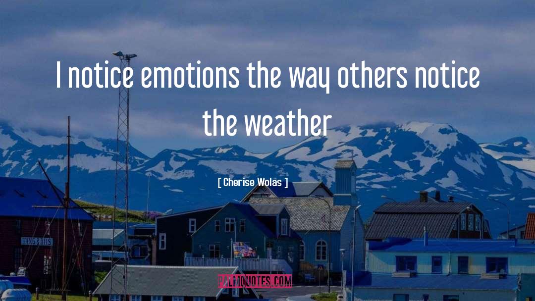 Cherise Wolas Quotes: I notice emotions the way
