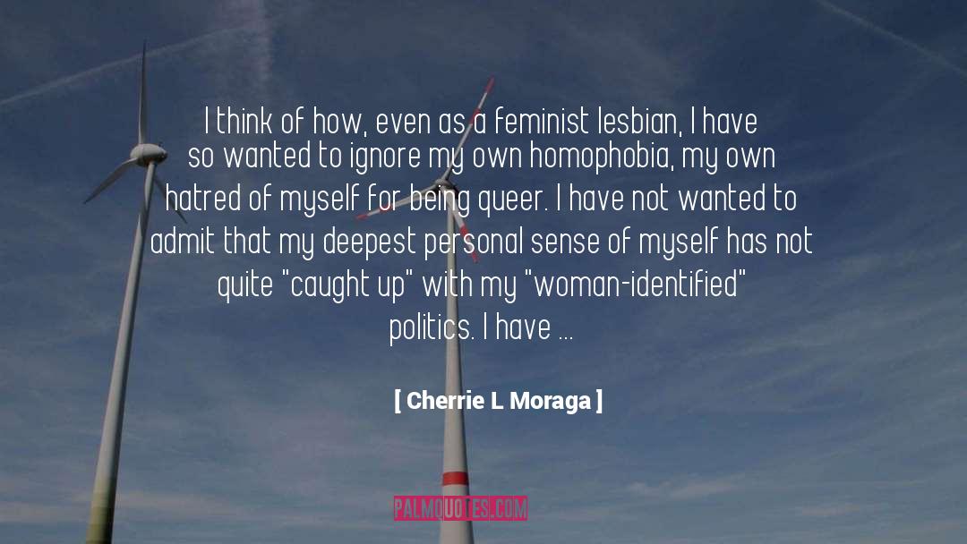 Cherrie L Moraga Quotes: I think of how, even